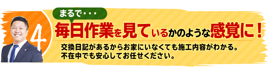 4.まるで毎日作業を見ているかのような感覚に！交換日記と作業報告でお家にいなくても施工内容がわかる。自信があるから全工程を写真で記録します。