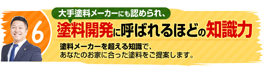 6.大手塗料メーカーにも認められ、塗料開発に呼ばれるほどの知識力。塗料メーカーを超える知識で、あなたのお家に合った塗料を提案します。